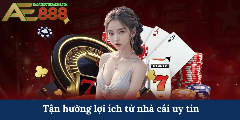 Tận hưởng lợi ích từ nhà cái uy tín